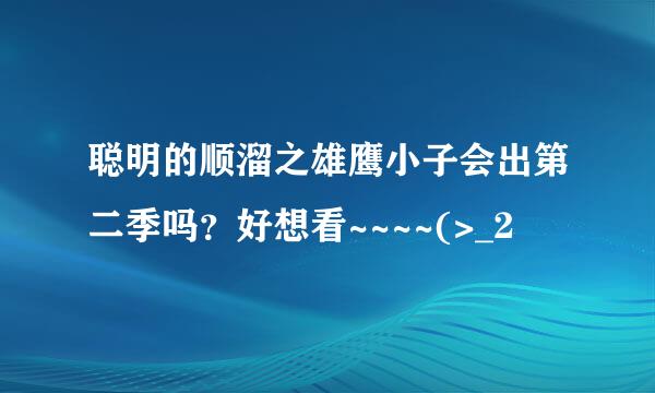 聪明的顺溜之雄鹰小子会出第二季吗？好想看~~~~(>_2