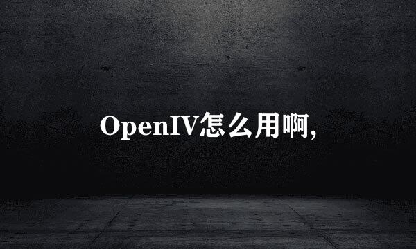 OpenIV怎么用啊,