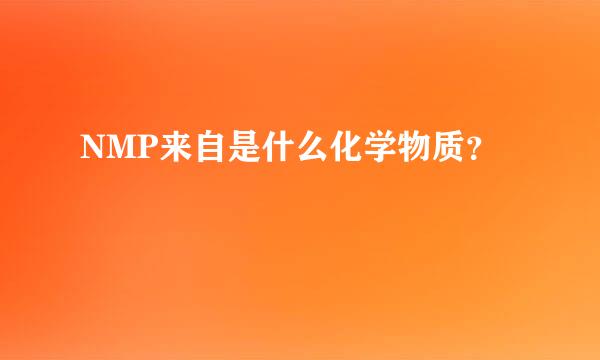 NMP来自是什么化学物质？