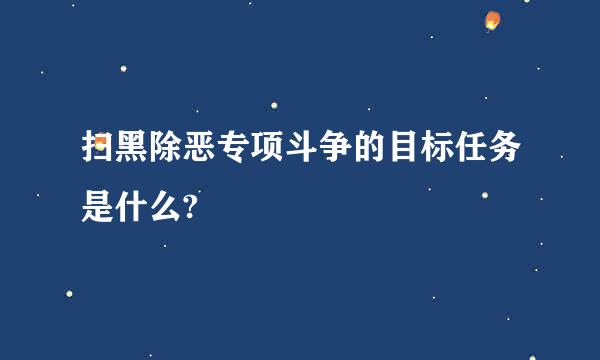 扫黑除恶专项斗争的目标任务是什么?