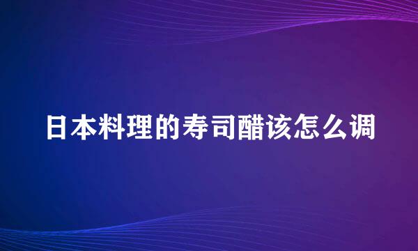 日本料理的寿司醋该怎么调