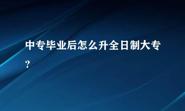 中专毕业后怎么升全日制大专？