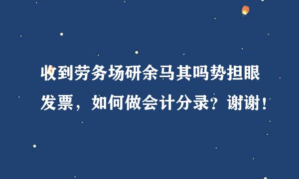 收到劳务场研余马其吗势担眼发票，如何做会计分录？谢谢！