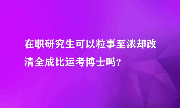 在职研究生可以粒事至浓却改清全成比运考博士吗？