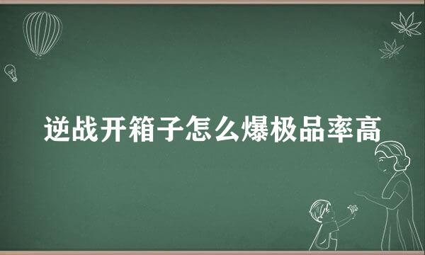 逆战开箱子怎么爆极品率高