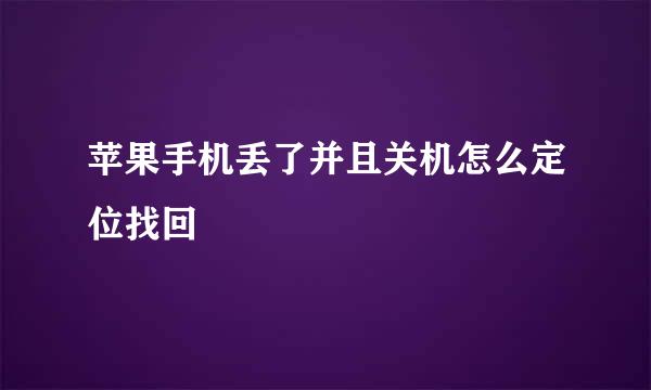 苹果手机丢了并且关机怎么定位找回