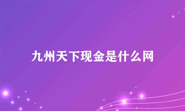 九州天下现金是什么网