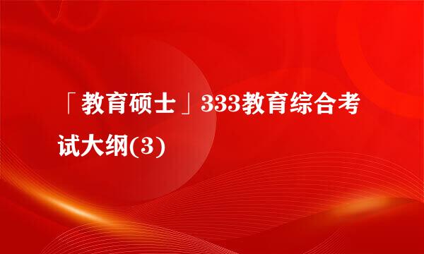 「教育硕士」333教育综合考试大纲(3)