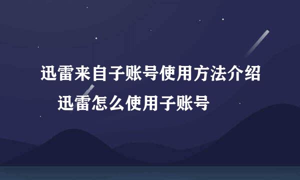 迅雷来自子账号使用方法介绍 迅雷怎么使用子账号