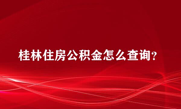 桂林住房公积金怎么查询？