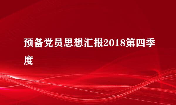 预备党员思想汇报2018第四季度