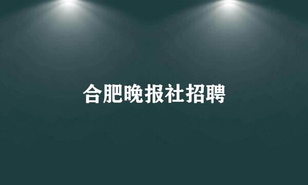 合肥晚报社招聘