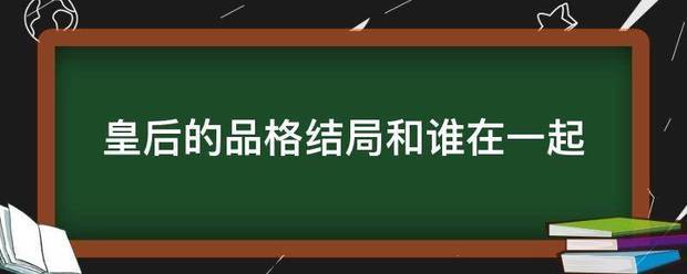 皇后的品格结局和谁在一起