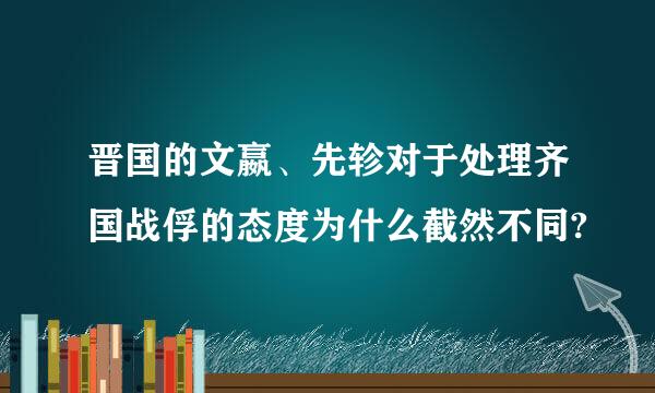 晋国的文嬴、先轸对于处理齐国战俘的态度为什么截然不同?