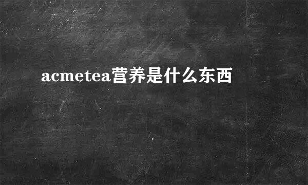 acmetea营养是什么东西