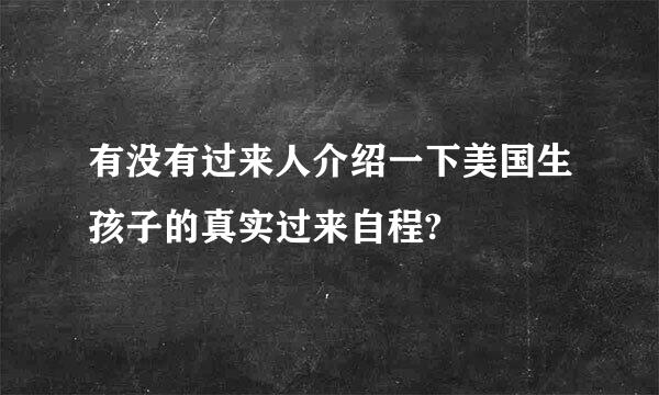 有没有过来人介绍一下美国生孩子的真实过来自程?