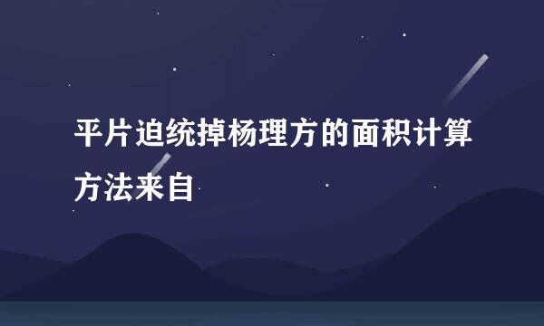 平片迫统掉杨理方的面积计算方法来自