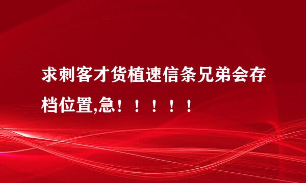 求刺客才货植速信条兄弟会存档位置,急！！！！！