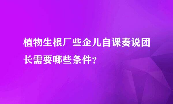 植物生根厂些企儿自课奏说团长需要哪些条件？