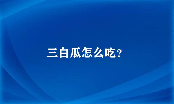 三白瓜怎么吃？