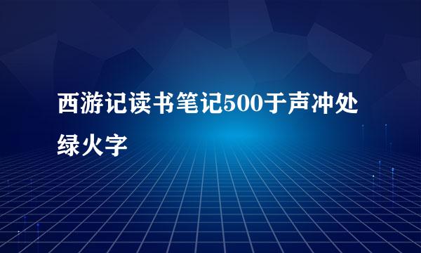 西游记读书笔记500于声冲处绿火字