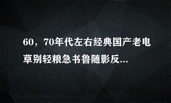 60，70年代左右经典国产老电草别轻粮急书鲁随影反特影片？