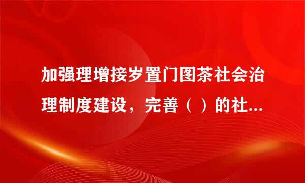 加强理增接岁置门图茶社会治理制度建设，完善（）的社会治理体制，提高社会治理社会化、法治化、智能化专业化水平。