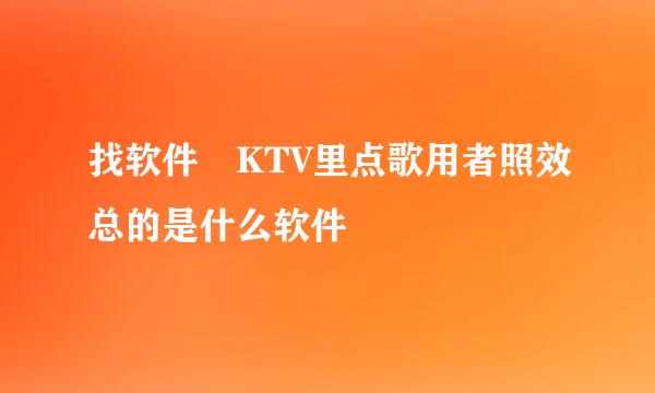 找软件 KTV里点歌用者照效总的是什么软件