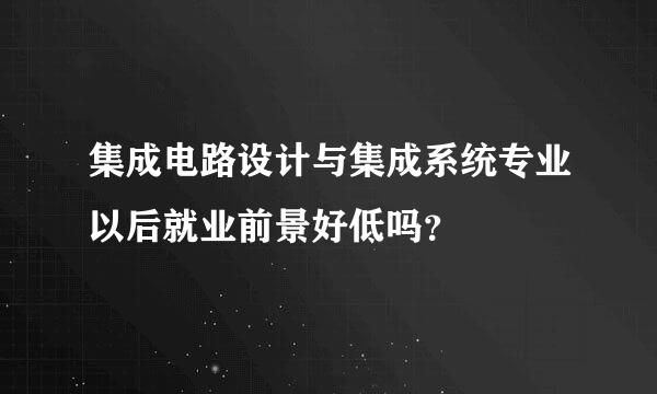 集成电路设计与集成系统专业以后就业前景好低吗？