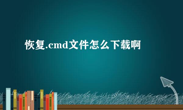 恢复.cmd文件怎么下载啊