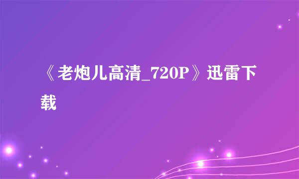 《老炮儿高清_720P》迅雷下载