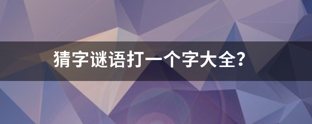 猜字谜语打一个字大全？