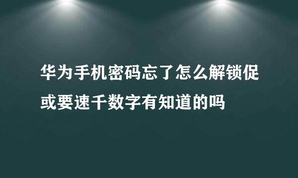 华为手机密码忘了怎么解锁促或要速千数字有知道的吗