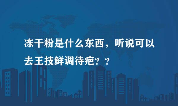 冻干粉是什么东西，听说可以去王技鲜调待疤？？