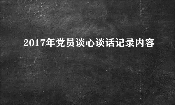 2017年党员谈心谈话记录内容