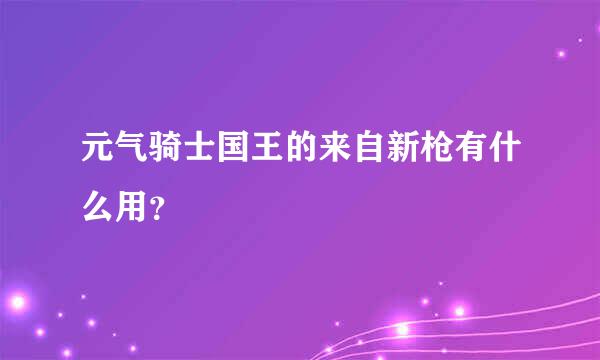 元气骑士国王的来自新枪有什么用？