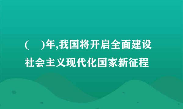 ( )年,我国将开启全面建设社会主义现代化国家新征程