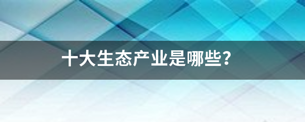 十大生态产业是哪些？