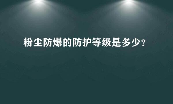 粉尘防爆的防护等级是多少？