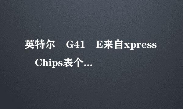 英特尔 G41 E来自xpress Chips表个巴议赵策况et的参数有吗