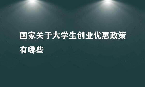 国家关于大学生创业优惠政策有哪些