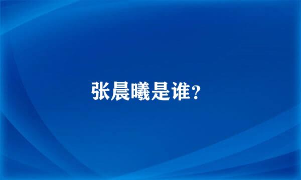 张晨曦是谁？