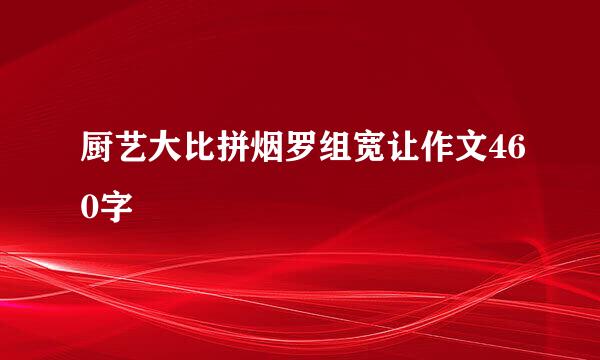 厨艺大比拼烟罗组宽让作文460字