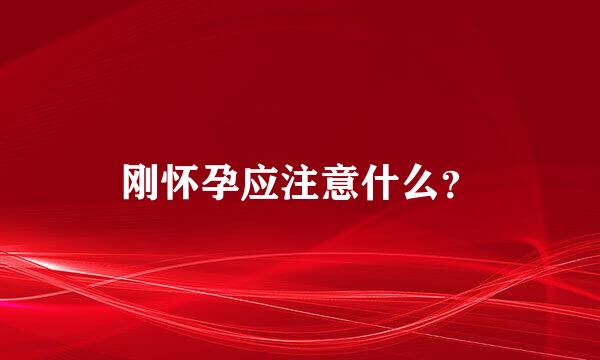 刚怀孕应注意什么？