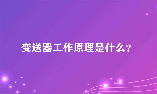 变送器工作原理是什么？