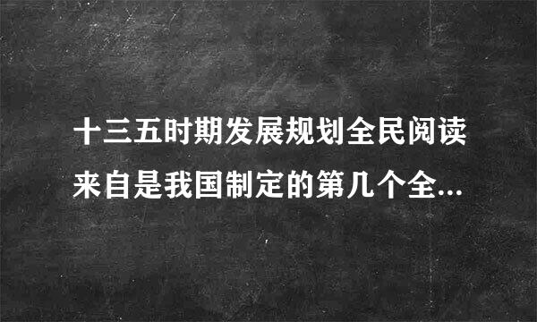 十三五时期发展规划全民阅读来自是我国制定的第几个全民阅360问答读规划吗