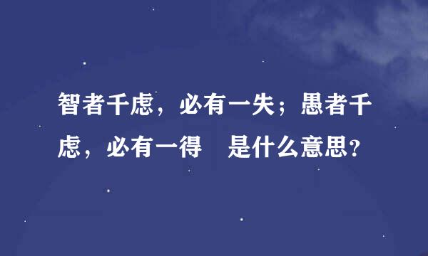 智者千虑，必有一失；愚者千虑，必有一得 是什么意思？