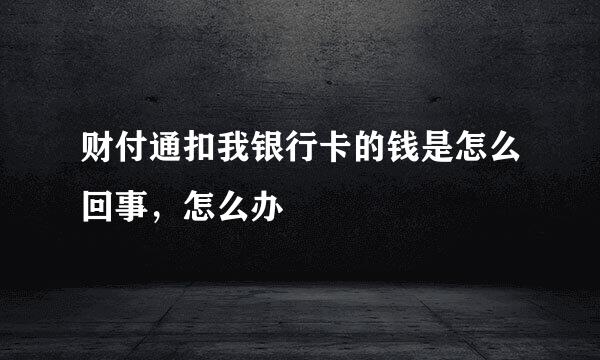 财付通扣我银行卡的钱是怎么回事，怎么办