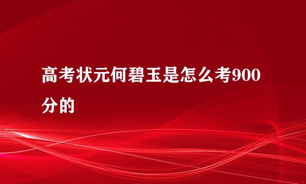 高考状元何碧玉是怎么考900分的