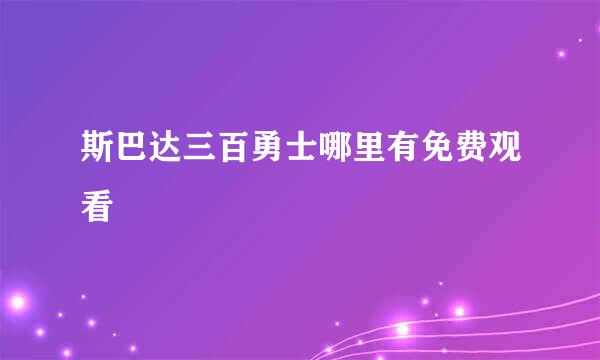 斯巴达三百勇士哪里有免费观看